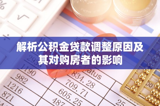 巴林右旗解析公积金贷款调整原因及其对购房者的影响