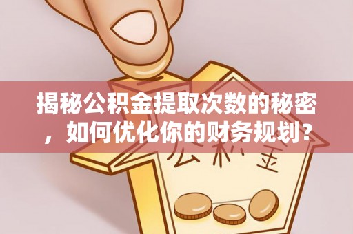 巴林右旗揭秘公积金提取次数的秘密，如何优化你的财务规划？