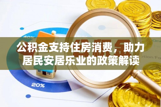 巴林右旗公积金支持住房消费，助力居民安居乐业的政策解读