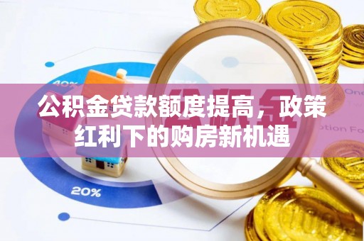巴林右旗公积金贷款额度提高，政策红利下的购房新机遇