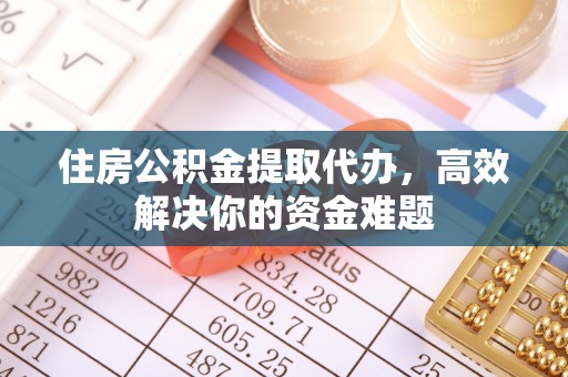巴林右旗住房公积金提取代办，高效解决你的资金难题