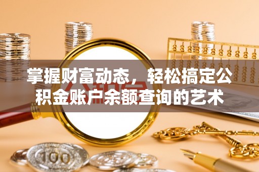 巴林右旗掌握财富动态，轻松搞定公积金账户余额查询的艺术