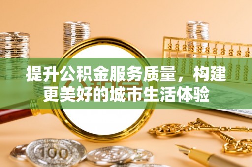 巴林右旗提升公积金服务质量，构建更美好的城市生活体验