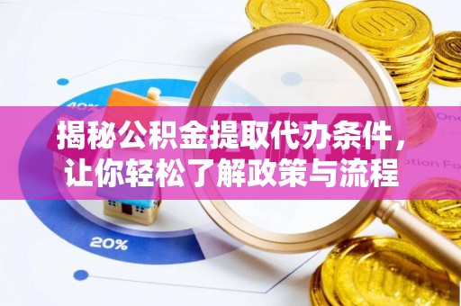 巴林右旗揭秘公积金提取代办条件，让你轻松了解政策与流程