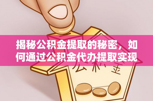 巴林右旗揭秘公积金提取的秘密，如何通过公积金代办提取实现财务自由