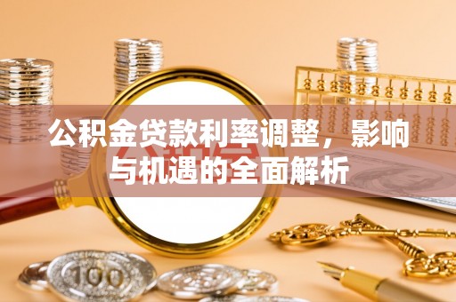 巴林右旗公积金贷款利率调整，影响与机遇的全面解析