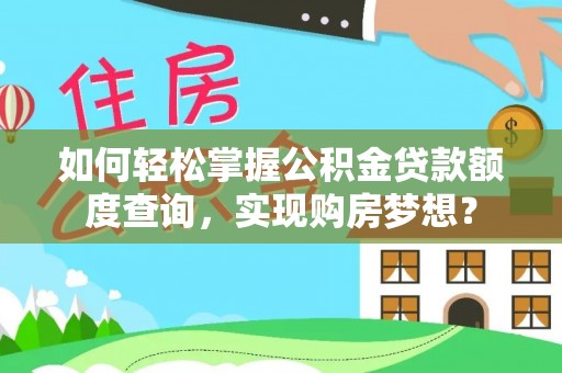 巴林右旗如何轻松掌握公积金贷款额度查询，实现购房梦想？