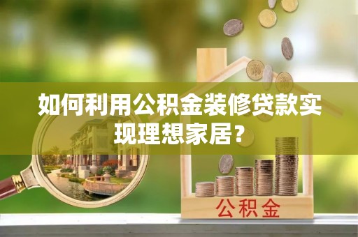 巴林右旗如何利用公积金装修贷款实现理想家居？