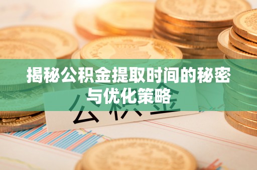 巴林右旗揭秘公积金提取时间的秘密与优化策略