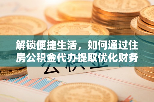 巴林右旗解锁便捷生活，如何通过住房公积金代办提取优化财务规划