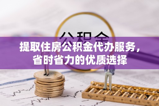 巴林右旗提取住房公积金代办服务，省时省力的优质选择