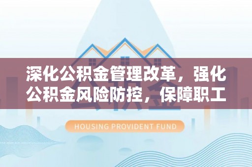 巴林右旗深化公积金管理改革，强化公积金风险防控，保障职工权益