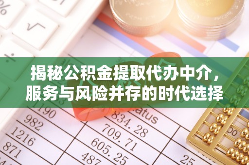 巴林右旗揭秘公积金提取代办中介，服务与风险并存的时代选择