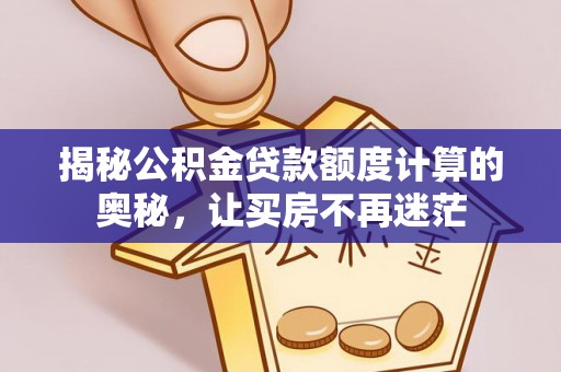 巴林右旗揭秘公积金贷款额度计算的奥秘，让买房不再迷茫