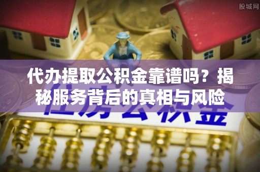 巴林右旗代办提取公积金靠谱吗？揭秘服务背后的真相与风险