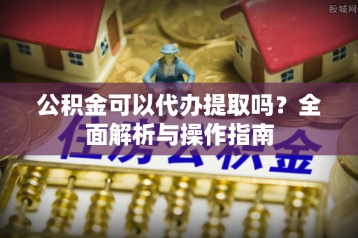 巴林右旗公积金可以代办提取吗？全面解析与操作指南