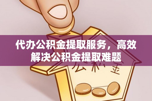 巴林右旗代办公积金提取服务，高效解决公积金提取难题