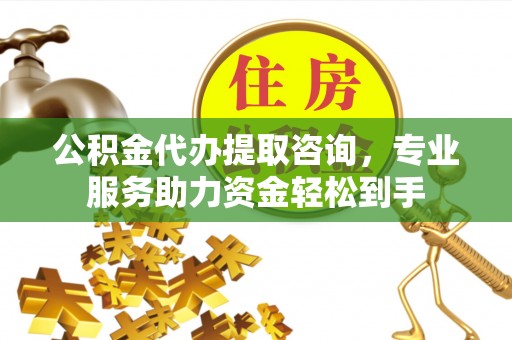 巴林右旗公积金代办提取咨询，专业服务助力资金轻松到手