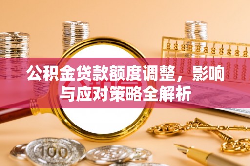 巴林右旗公积金贷款额度调整，影响与应对策略全解析