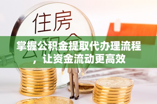 巴林右旗掌握公积金提取代办理流程，让资金流动更高效