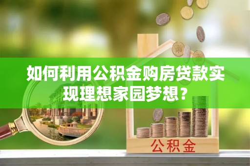 巴林右旗如何利用公积金购房贷款实现理想家园梦想？