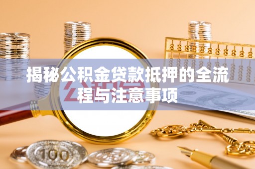 巴林右旗揭秘公积金贷款抵押的全流程与注意事项
