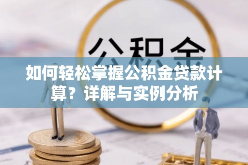 巴林右旗如何轻松掌握公积金贷款计算？详解与实例分析