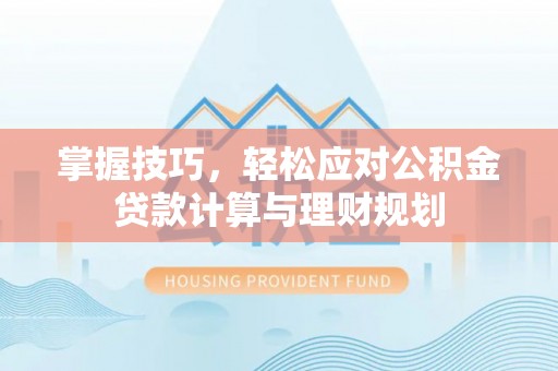 巴林右旗掌握技巧，轻松应对公积金贷款计算与理财规划