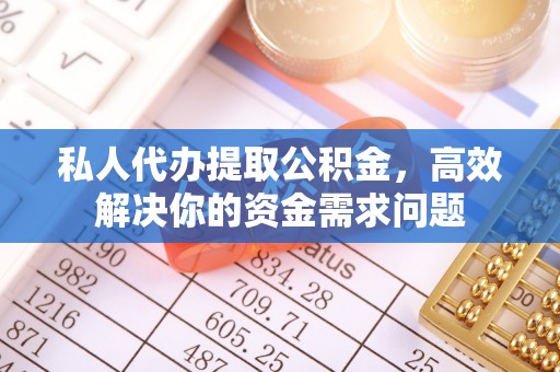巴林右旗私人代办提取公积金，高效解决你的资金需求问题