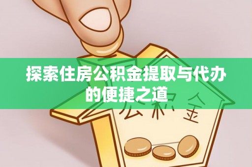 巴林右旗探索住房公积金提取与代办的便捷之道