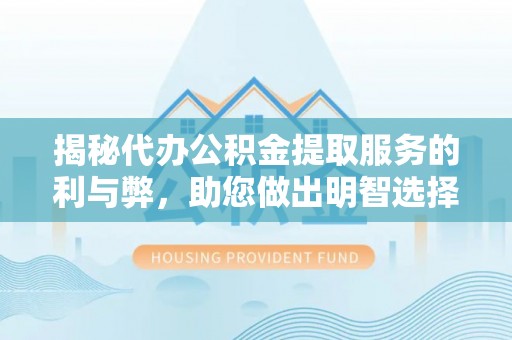 巴林右旗揭秘代办公积金提取服务的利与弊，助您做出明智选择