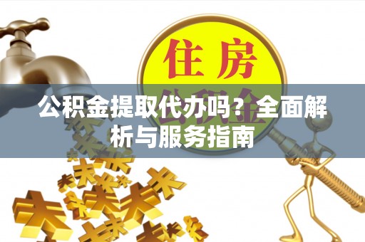 巴林右旗公积金提取代办吗？全面解析与服务指南