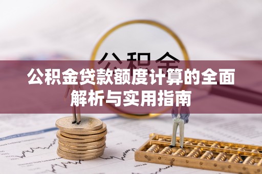 巴林右旗公积金贷款额度计算的全面解析与实用指南
