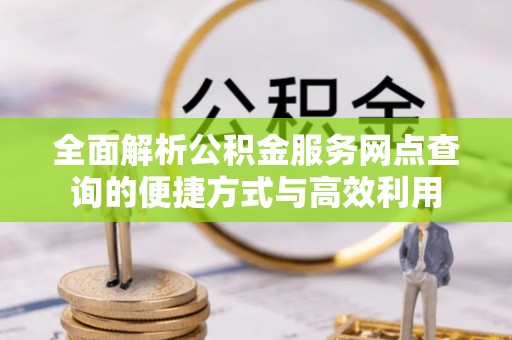 巴林右旗全面解析公积金服务网点查询的便捷方式与高效利用