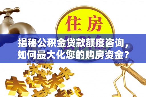 巴林右旗揭秘公积金贷款额度咨询，如何最大化您的购房资金？