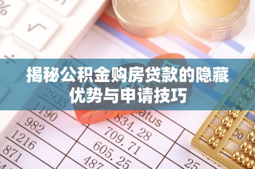 巴林右旗揭秘公积金购房贷款的隐藏优势与申请技巧