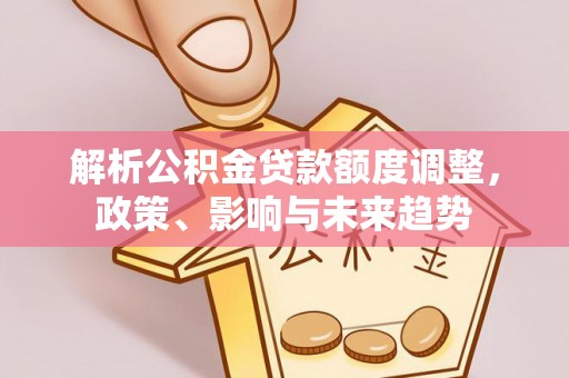 巴林右旗解析公积金贷款额度调整，政策、影响与未来趋势