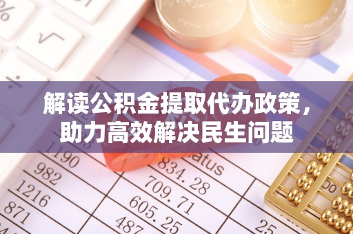 巴林右旗解读公积金提取代办政策，助力高效解决民生问题