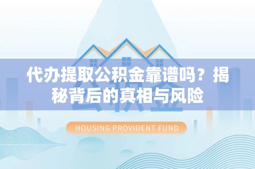 巴林右旗代办提取公积金靠谱吗？揭秘背后的真相与风险