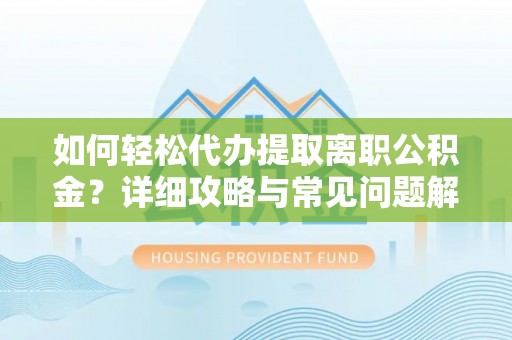 巴林右旗如何轻松代办提取离职公积金？详细攻略与常见问题解析