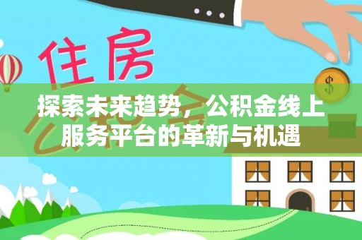 巴林右旗探索未来趋势，公积金线上服务平台的革新与机遇
