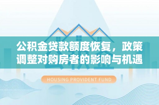 巴林右旗公积金贷款额度恢复，政策调整对购房者的影响与机遇