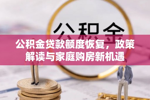 巴林右旗公积金贷款额度恢复，政策解读与家庭购房新机遇