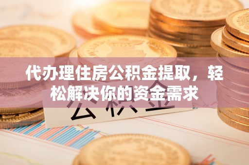 巴林右旗代办理住房公积金提取，轻松解决你的资金需求