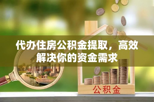 巴林右旗代办住房公积金提取，高效解决你的资金需求