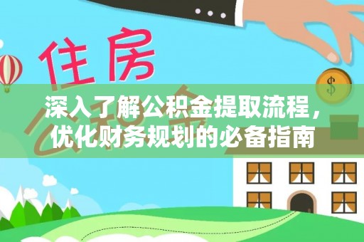 巴林右旗深入了解公积金提取流程，优化财务规划的必备指南