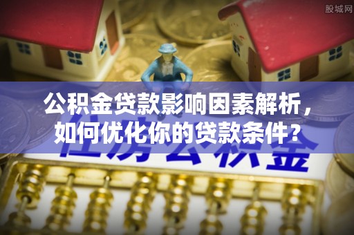 巴林右旗公积金贷款影响因素解析，如何优化你的贷款条件？