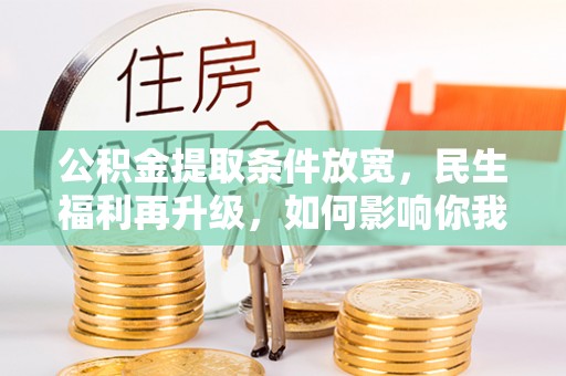 巴林右旗公积金提取条件放宽，民生福利再升级，如何影响你我生活？