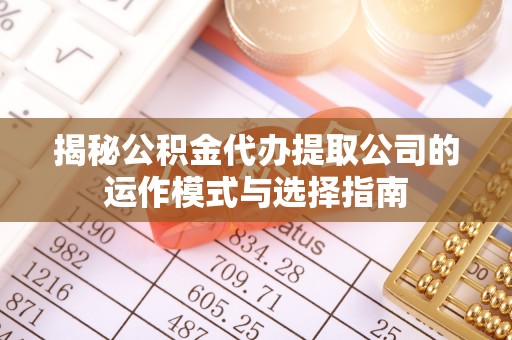 巴林右旗揭秘公积金代办提取公司的运作模式与选择指南