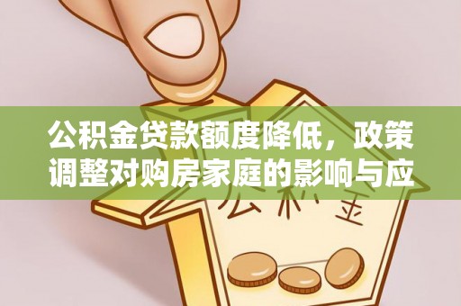 巴林右旗公积金贷款额度降低，政策调整对购房家庭的影响与应对策略
